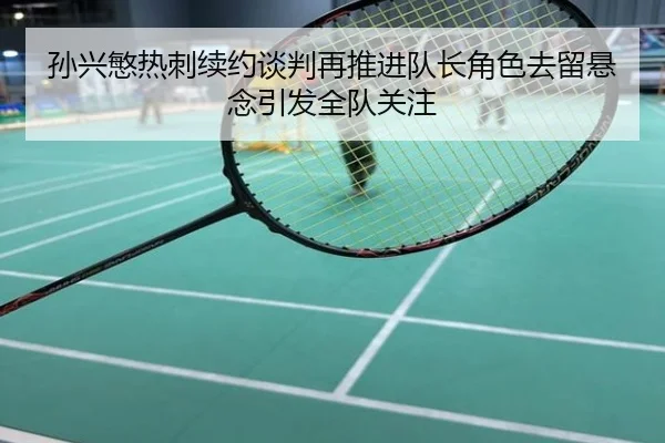 孙兴慜热刺续约谈判再推进队长角色去留悬念引发全队关注